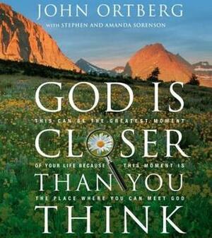 God Is Closer Than You Think: This Can Be the Greatest Moment of Your Life Because This Moment Is the Place Where You Can Meet God by John Ortberg