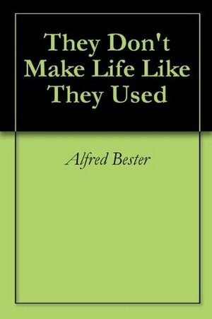 They Don't Make Life Like They Used To by Alfred Bester