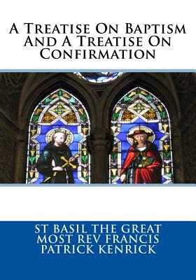 A Treatise On Baptism And A Treatise On Confirmation by Saint Basil, Most Rev Francis Patrick Kendrick