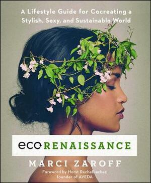 Ecorenaissance: A Lifestyle Guide for Cocreating a Stylish, Sexy, and Sustainable World by Marci Zaroff