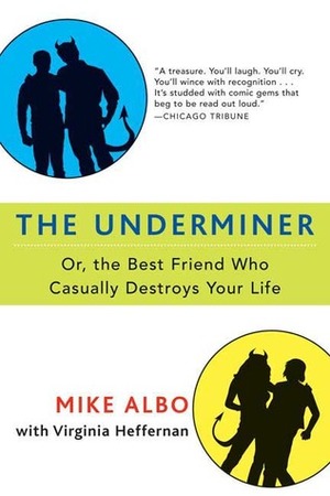The Underminer: Or, the Best Friend Who Casually Destroys Your Life by Virginia Heffernan, Mike Albo