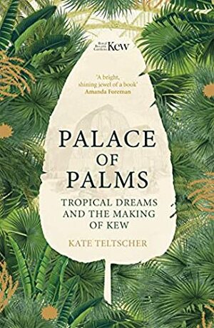 Palace of Palms: Tropical Dreams and the Making of Kew by Kate Teltscher