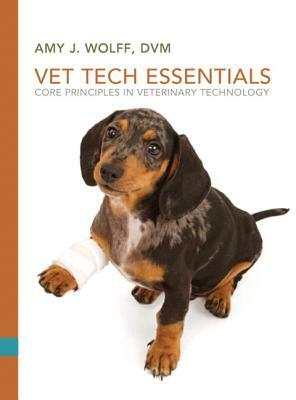 Vet Tech Essentials: Core Principles in Veterinary Technology by Amy Wolff