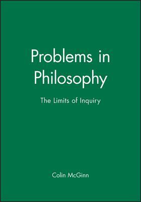 Problems in Philosophy: The Limits of Inquiry by Colin McGinn