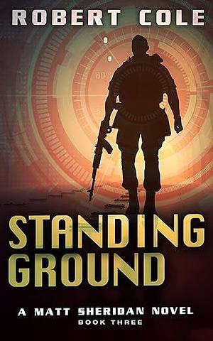 Standing Ground: A Matt Sheridan Novel - Book Three by Robert Cole, Robert Cole