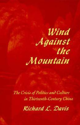 Wind Against the Mountain: The Crisis of Politics and Culture in Thirteenth-Century China by Richard L. Davis