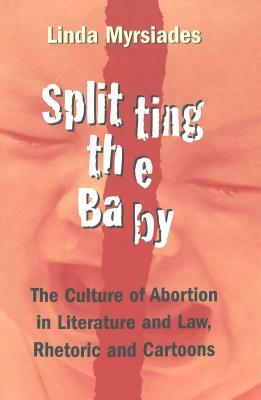 Splitting the Baby: The Culture of Abortion in Literature and Law, Rhetoric and Cartoons by Linda Myrsiades