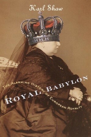 Royal Babylon: The Alarming History of European Royalty by Karl Shaw