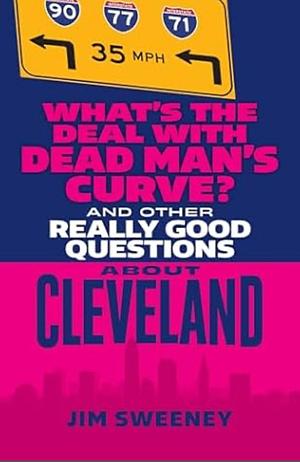 What's the Deal with Dead Man's Curve?: And Other Really Good Questions About Cleveland by Jim Sweeney