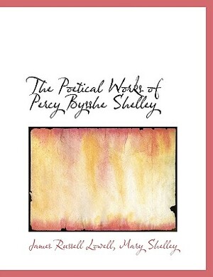 The Poetical Works of Percy Bysshe Shelley by Mary Shelley, James Russell Lowell