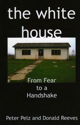 The White House: From Fear to a Handshake by Peter Pelz, Donald Reeves