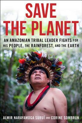 Save the Planet: An Amazonian Tribal Leader Fights for His People, the Rainforest, and the Earth by Corine Sombrun, Almir Narayamoga Surui