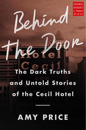 Behind the Door: The Dark Truths and Untold Stories of the Cecil Hotel by Amy Price