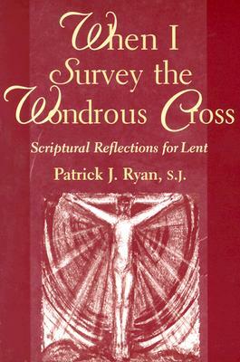 When I Survey the Wondrous Cross: Scriptural Reflections for Lent by Patrick J. Ryan