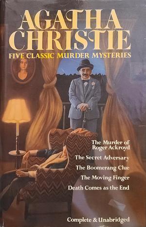 Five Classic Murder Mysteries:  The Murder of Roger Ackroyd / The Secret Adversary / The Boomerang Clue / The Moving Finger / Death Comes as the End by Agatha Christie