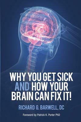 Why You Get Sick and How Your Brain Can Fix It! by Richard Barwell