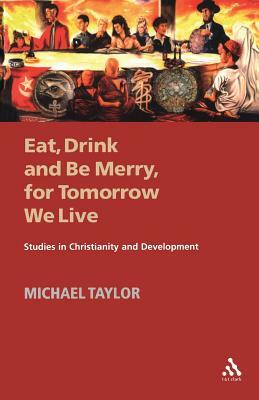 Eat, Drink and Be Merry, for Tomorrow We Live by Michael Taylor