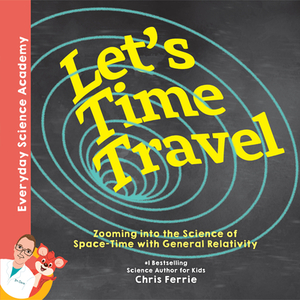 Let's Time Travel!: Zooming Into the Science of Space-Time with General Relativity by Chris Ferrie