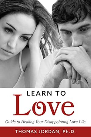 Learn to Love: Guide to Healing Your Disappointing Love Life by Thomas Jordan