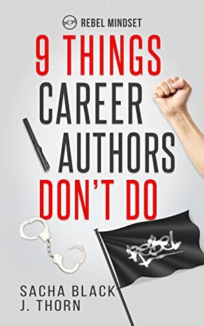 9 Things Career Authors Don't Do: Rebel Mindset by J. Thorn, Sacha Black