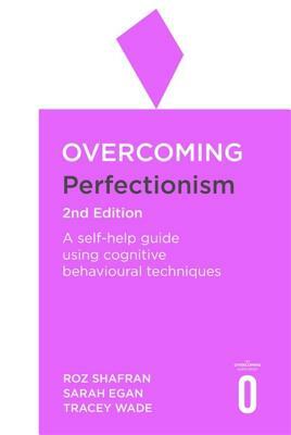 Overcoming Perfectionism 2nd Edition: A Self-Help Guide Using Scientifically Supported Cognitive Behavioural Techniques by Tracey Wade, Dr Sarah Egan, Roz Shafran