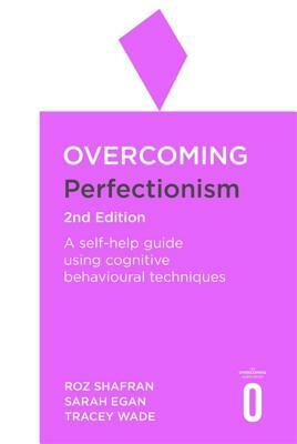 Overcoming Perfectionism 2nd Edition: A Self-Help Guide Using Scientifically Supported Cognitive Behavioural Techniques by Dr Sarah Egan, Tracey Wade, Roz Shafran