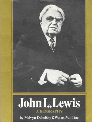 John L. Lewis: A Biography by Warren R. Van Tine, Melvyn Dubofsky