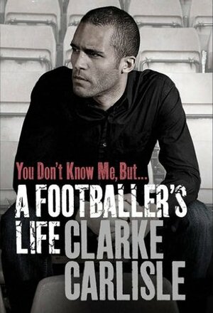 You Don't Know Me, But . . .: A Footballer's Life by Clarke Carlisle