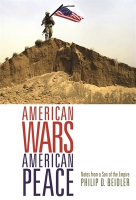 American Wars, American Peace: Notes from a Son of the Empire by Philip D. Beidler