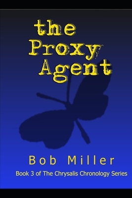 The Proxy Agent: Book 3 of The Chrysalis Chronology Series by Bob Miller