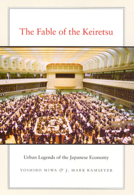 The Fable of the Keiretsu: Urban Legends of the Japanese Economy by J. Mark Ramseyer, Yoshiro Miwa