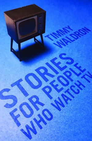 Stories For People Who Watch TV by Timmy Waldron