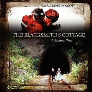 The Blacksmith's Cottage: A Pastoral War by Caroline Mason