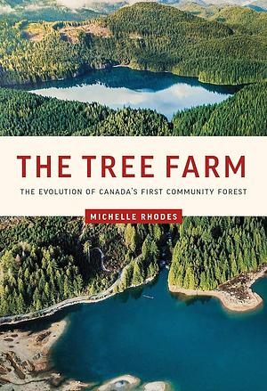 The Tree Farm: The Evolution of Canada's First Community Forest by Michelle Rhodes