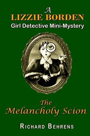 The Melancholy Scion: A Lizzie Borden, Girl Detective Mini-Mystery by Richard Behrens