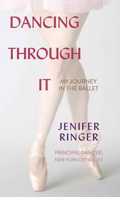 Dancing Through It: My Journey in the Ballet by Jenifer Ringer