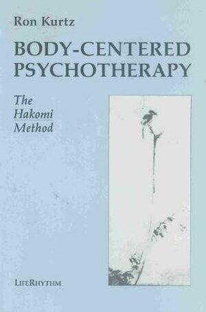 Body-Centered Psychotherapy: The Hakomi Method : The Integrated Use of Mindfulness, Nonviolence and the Body by Ron Kurtz