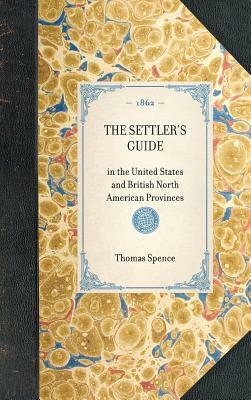 Settler's Guide: In the United States and British North American Provinces by Thomas Spence