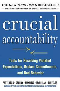 Crucial Accountability: Tools for Resolving Violated Expectations, Broken Commitments, and Bad Behavior by Ron McMillan, Kerry Patterson, Joseph Grenny