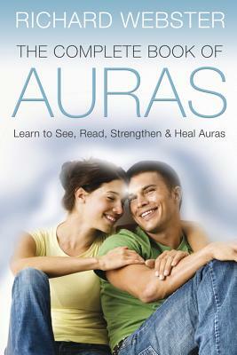 The Complete Book of Auras: Learn to See, Read, Strengthen & Heal Auras by Richard Webster