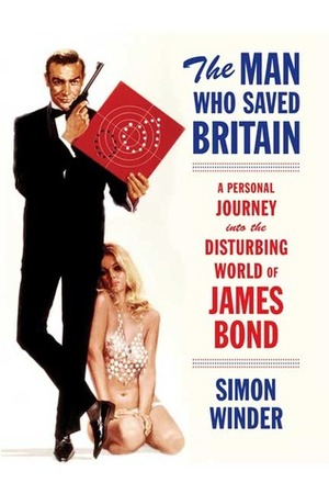 The Man Who Saved Britain: A Personal Journey into the Disturbing World of James Bond by Simon Winder