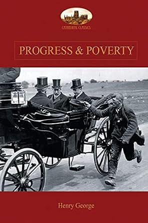 Progress and Poverty: An Inquiry into the Cause of Increase of Want with Increase of Wealth: The Remedy by Henry George