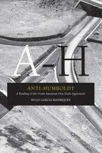 Anti-Humboldt: A Reading of the North American Free Trade Agreement by Hugo García Manríquez