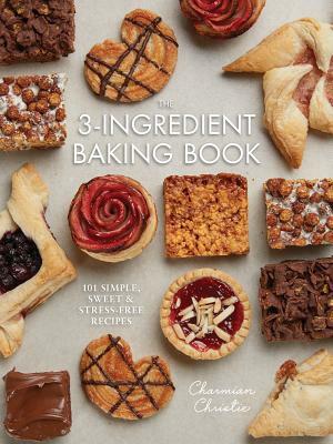 The 3-Ingredient Baking Book: 101 Simple, Sweet and Stress-Free Recipes by Charmian Christie