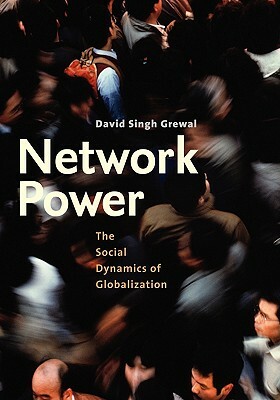 Network Power: The Social Dynamics of Globalization by David Singh Grewal