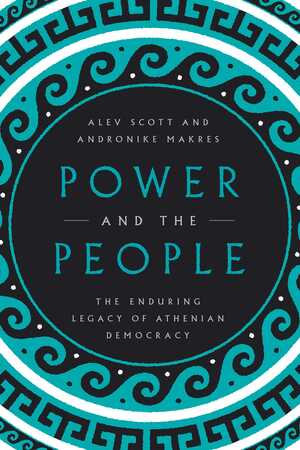 Power and the People: The Enduring Legacy of Athenian Democracy by Alev Scott