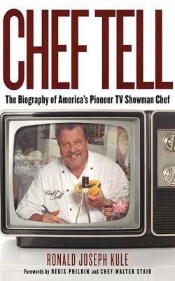 Chef Tell: The Biography of America's Pioneer TV Showman Chef by Ronald Joseph Kule