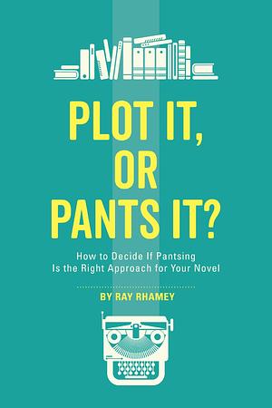 Plot It, or Pants It?: How to Decide If Pantsing Is the Right Approach for Your Novel by Ray Rhamey