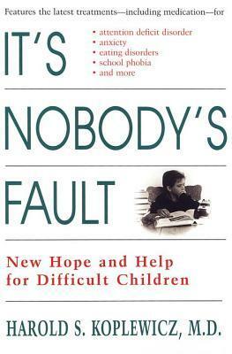 It's Nobody's Fault: New Hope and Help for Difficult Children and Their Parents by Harold Koplewicz