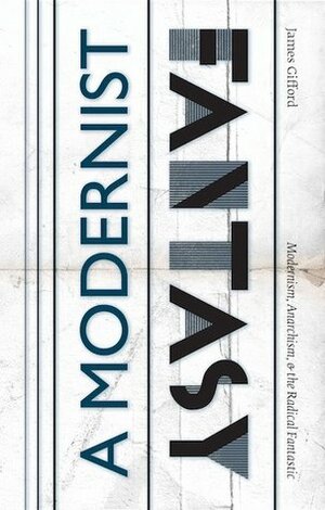 A Modernist Fantasy: Modernism, Anarchism, and the Radical Fantastic by James Gifford